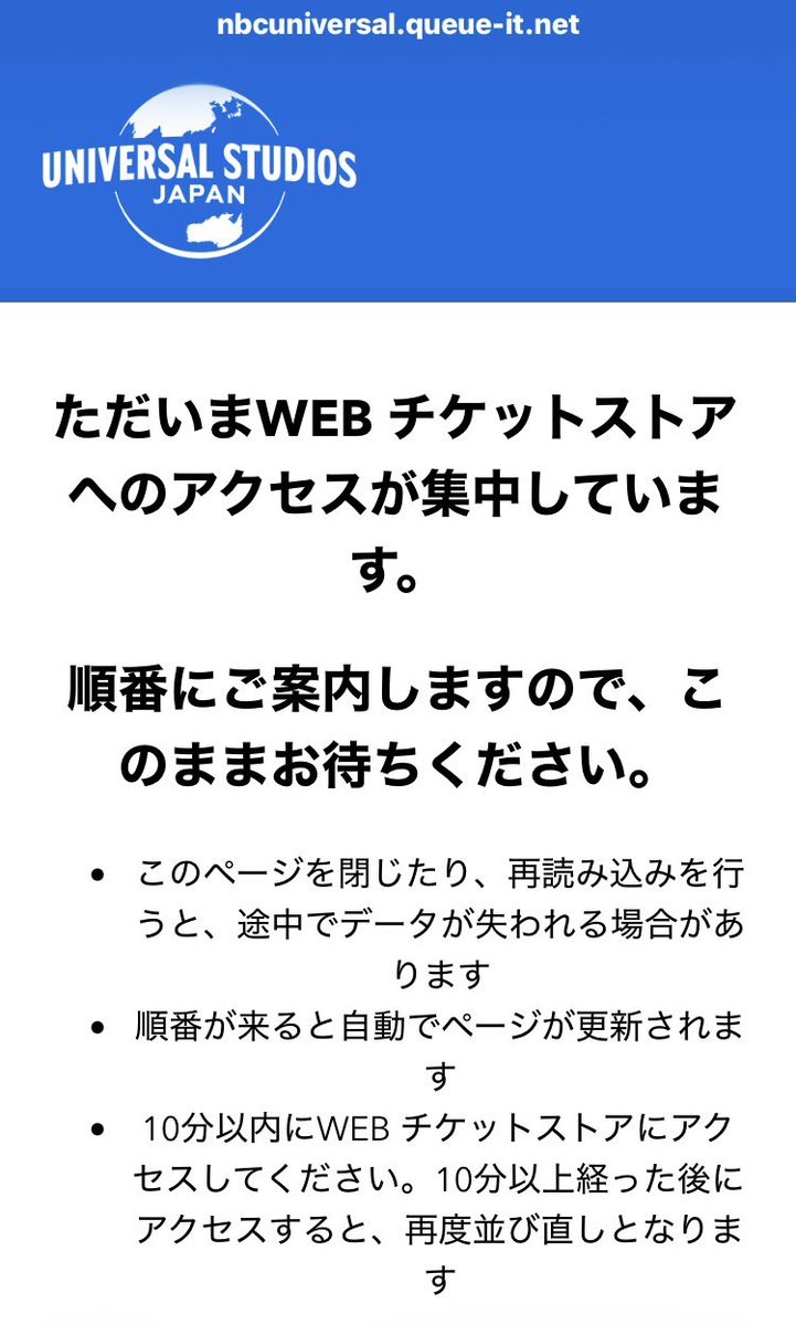 USJのWEBチケットストアの待機画面。「ただいまWEB チケットストアへのアクセスが集中しています。順番にご案内しますので、このままお待ちください」と表示され、ページを閉じたり再読み込みするとデータが失われること、順番が来ると自動でページが更新されること、10分以内にアクセスしないと再度並び直しになることが書かれている